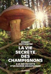 La Vie secrète des champignons Broché – Illustré, 21 août 2019 de Robert Hofrichter (Auteur), Prune Le bourdon-brecourt (Traduction), Tilman Chazal (Traduction)